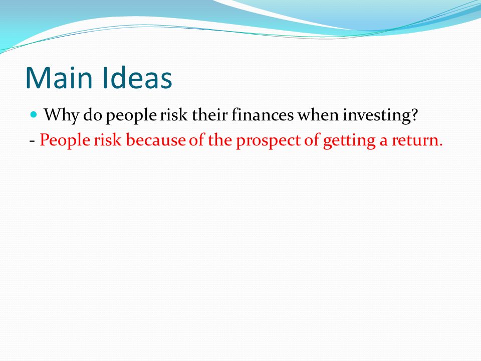 Main Ideas Why do people risk their finances when investing.