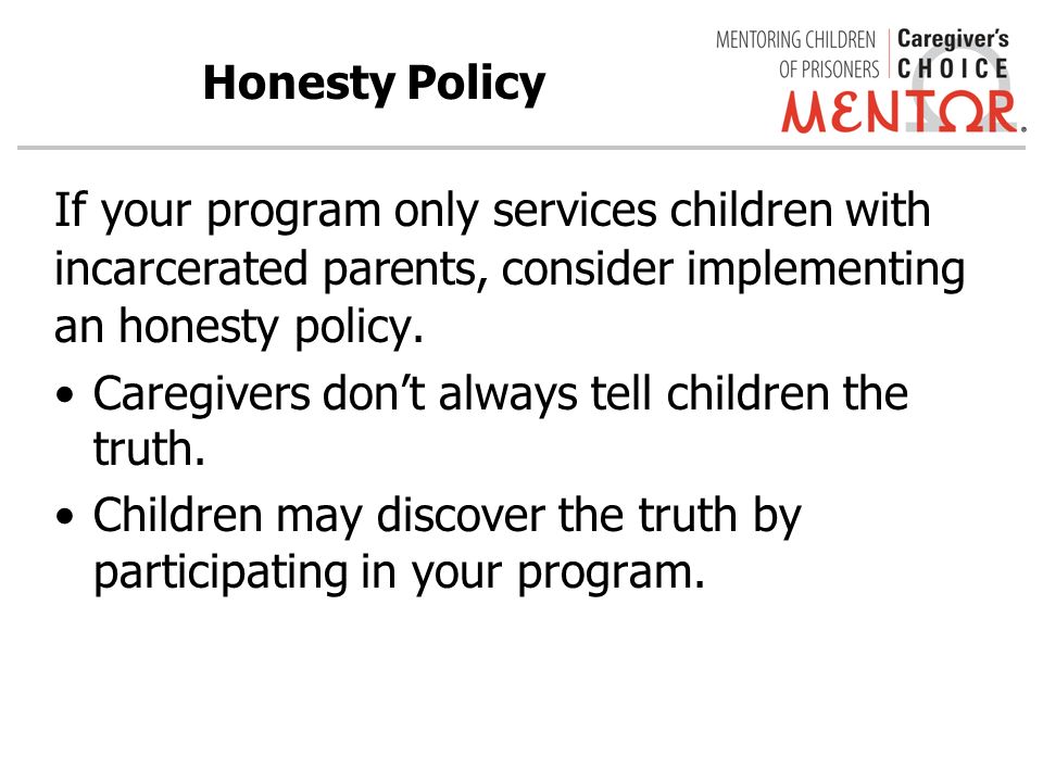 Honesty Policy If your program only services children with incarcerated parents, consider implementing an honesty policy.