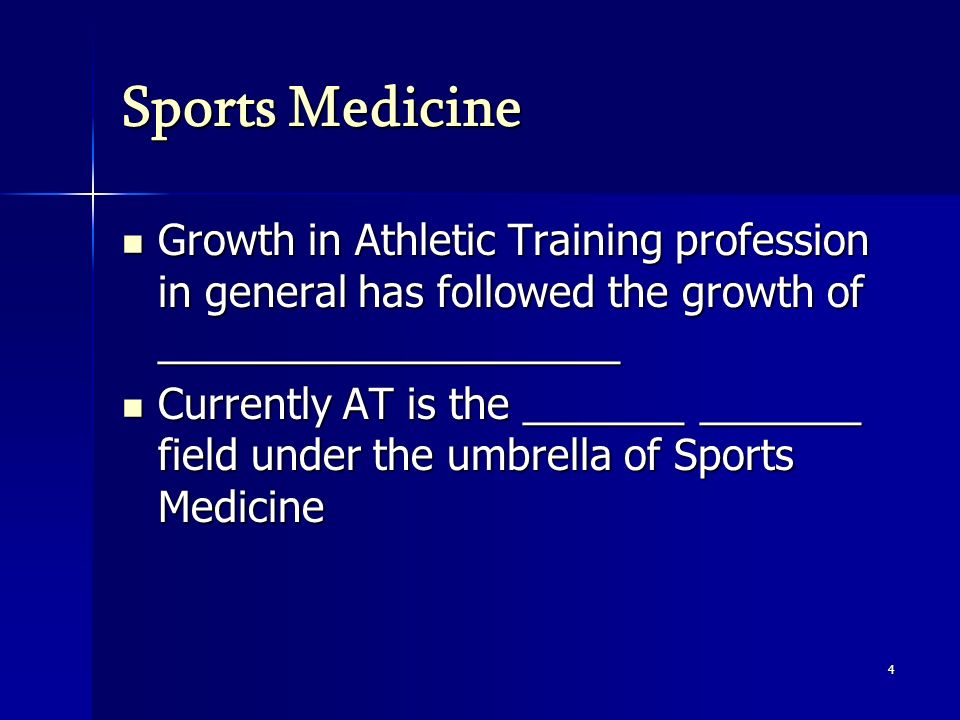 Sports Medicine Growth in Athletic Training profession in general has followed the growth of ____________________ Growth in Athletic Training profession in general has followed the growth of ____________________ Currently AT is the _______ _______ field under the umbrella of Sports Medicine Currently AT is the _______ _______ field under the umbrella of Sports Medicine 4