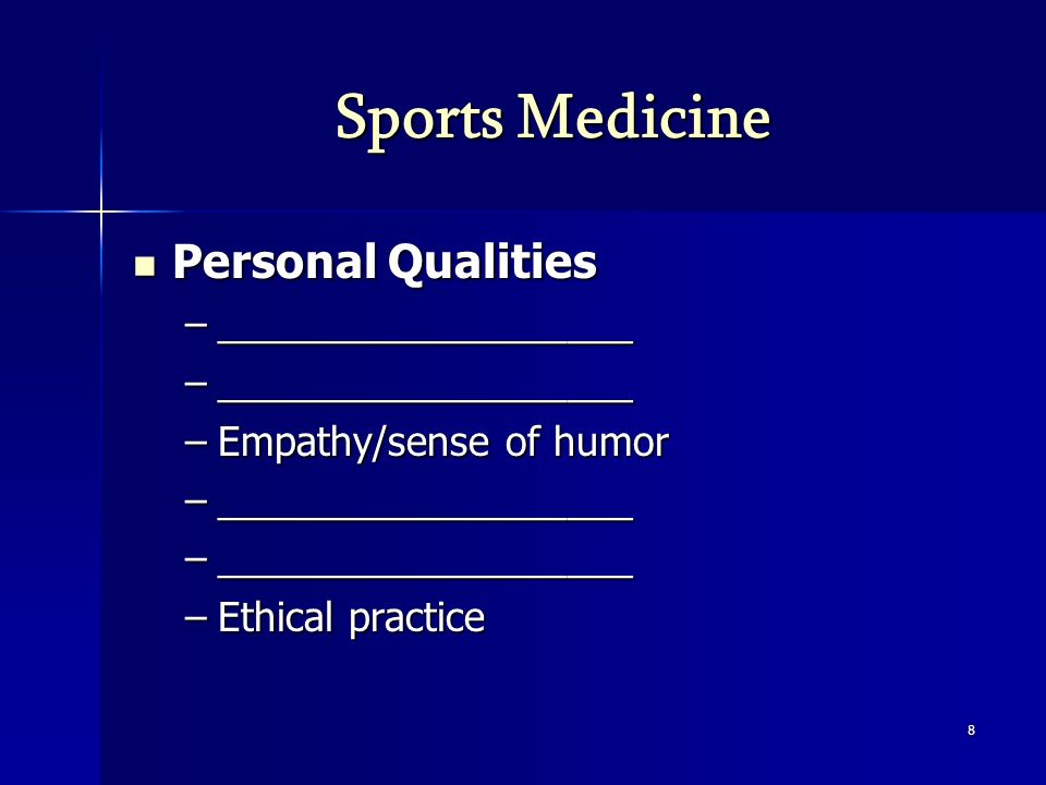Sports Medicine Personal Qualities Personal Qualities –___________________ –Empathy/sense of humor –___________________ –Ethical practice 8