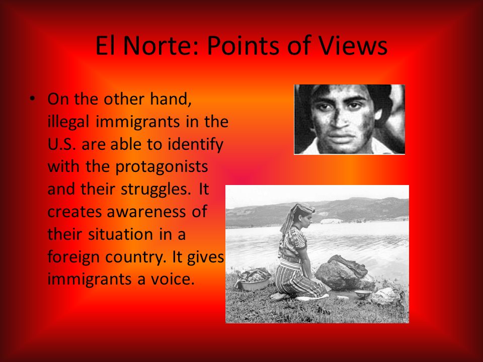 El Norte: Points of Views On the other hand, illegal immigrants in the U.S.