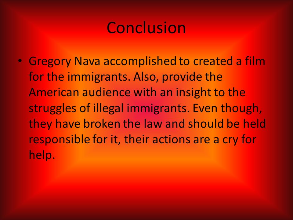Conclusion Gregory Nava accomplished to created a film for the immigrants.