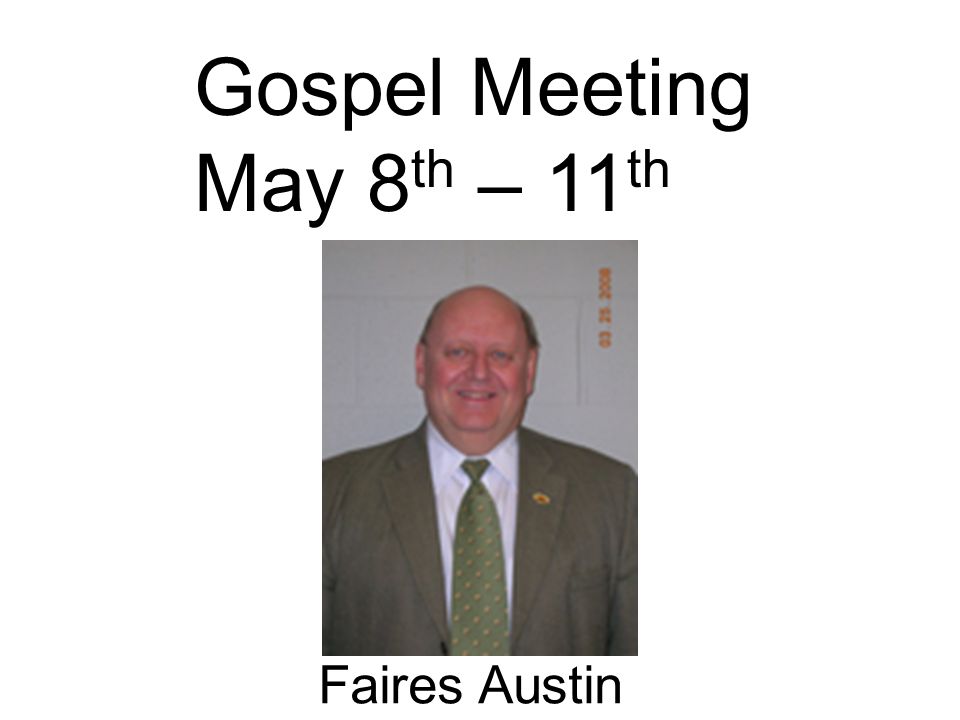 Gospel Meeting May 8 th – 11 th Faires Austin