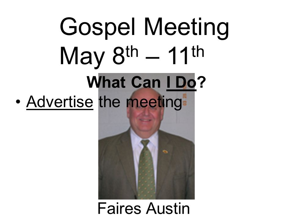 Gospel Meeting May 8 th – 11 th Faires Austin What Can I Do Advertise the meeting