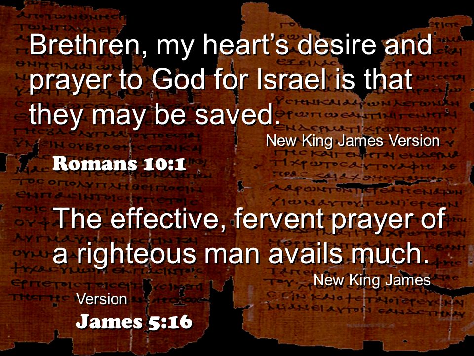 Brethren, my heart’s desire and prayer to God for Israel is that they may be saved.