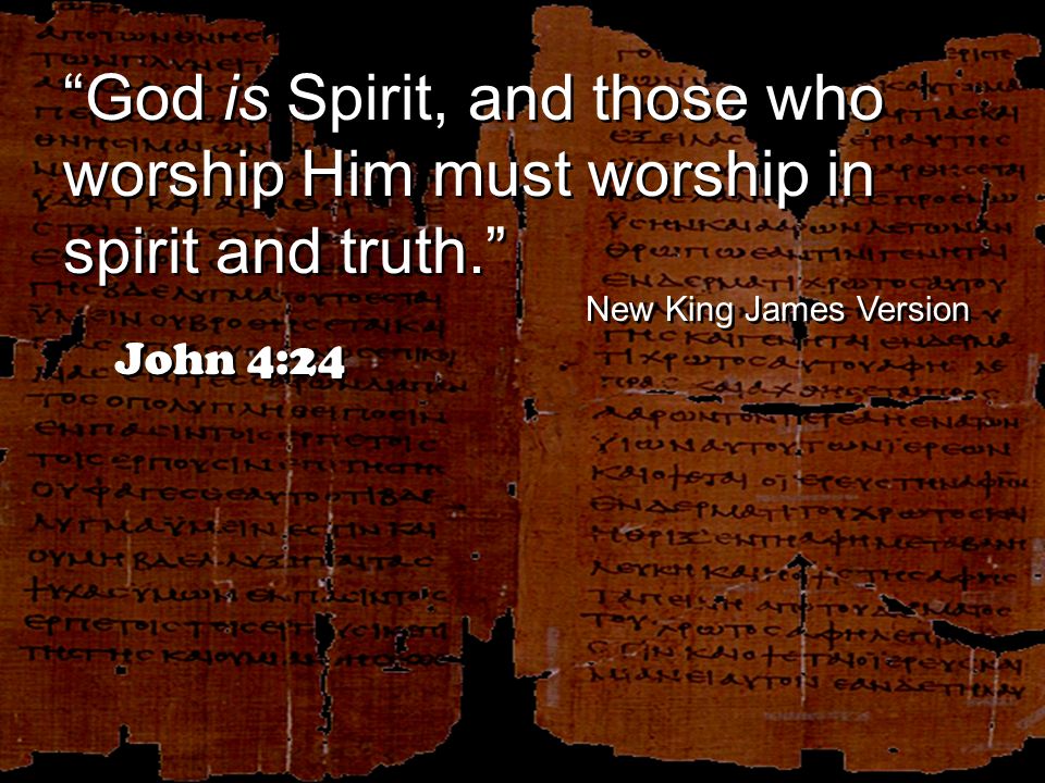 God is Spirit, and those who worship Him must worship in spirit and truth. New King James Version John 4:24 God is Spirit, and those who worship Him must worship in spirit and truth. New King James Version John 4:24