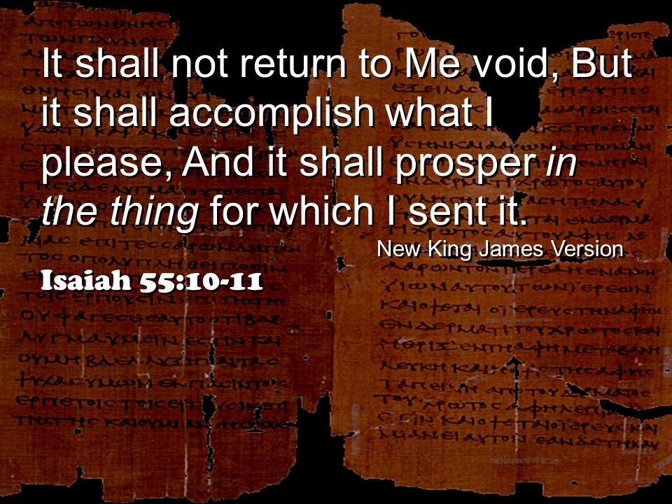 It shall not return to Me void, But it shall accomplish what I please, And it shall prosper in the thing for which I sent it.