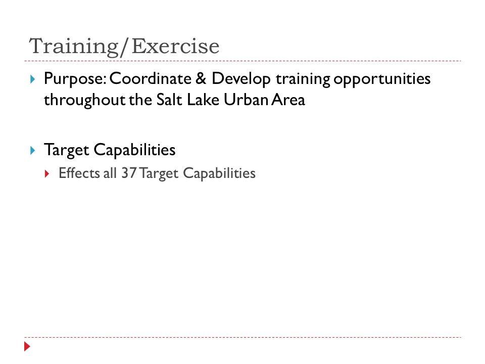 Training/Exercise  Purpose: Coordinate & Develop training opportunities throughout the Salt Lake Urban Area  Target Capabilities  Effects all 37 Target Capabilities