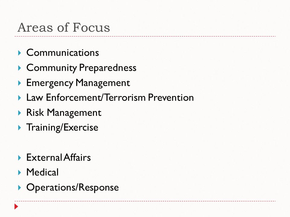 Areas of Focus  Communications  Community Preparedness  Emergency Management  Law Enforcement/Terrorism Prevention  Risk Management  Training/Exercise  External Affairs  Medical  Operations/Response