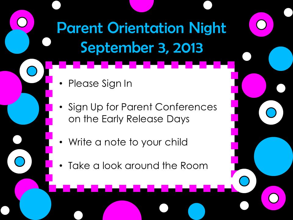 Parent Orientation Night September 3, 2013 Please Sign In Sign Up for Parent Conferences on the Early Release Days Write a note to your child Take a look around the Room