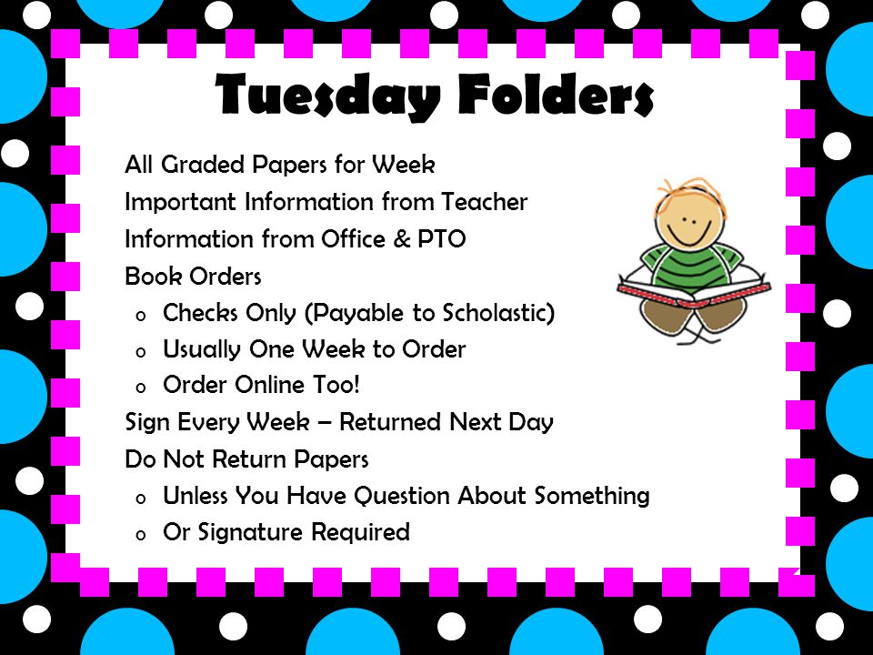 o All Graded Papers for Week o Important Information from Teacher o Information from Office & PTO o Book Orders o Checks Only (Payable to Scholastic) o Usually One Week to Order o Order Online Too.