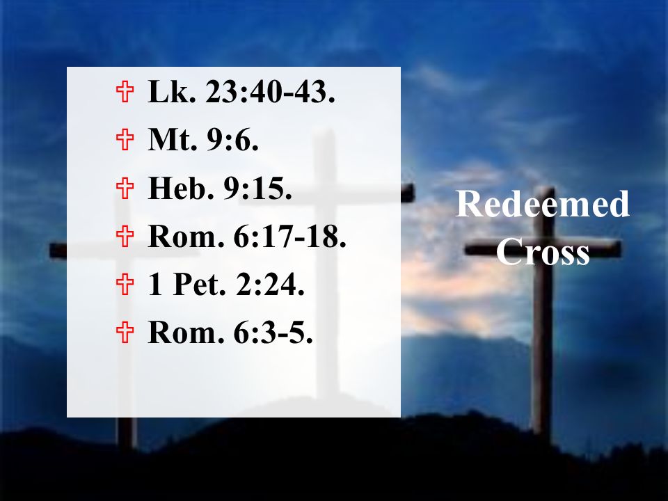 Redeemed Cross  Lk. 23:  Mt. 9:6.  Heb. 9:15.  Rom. 6:  1 Pet. 2:24.  Rom. 6:3-5.