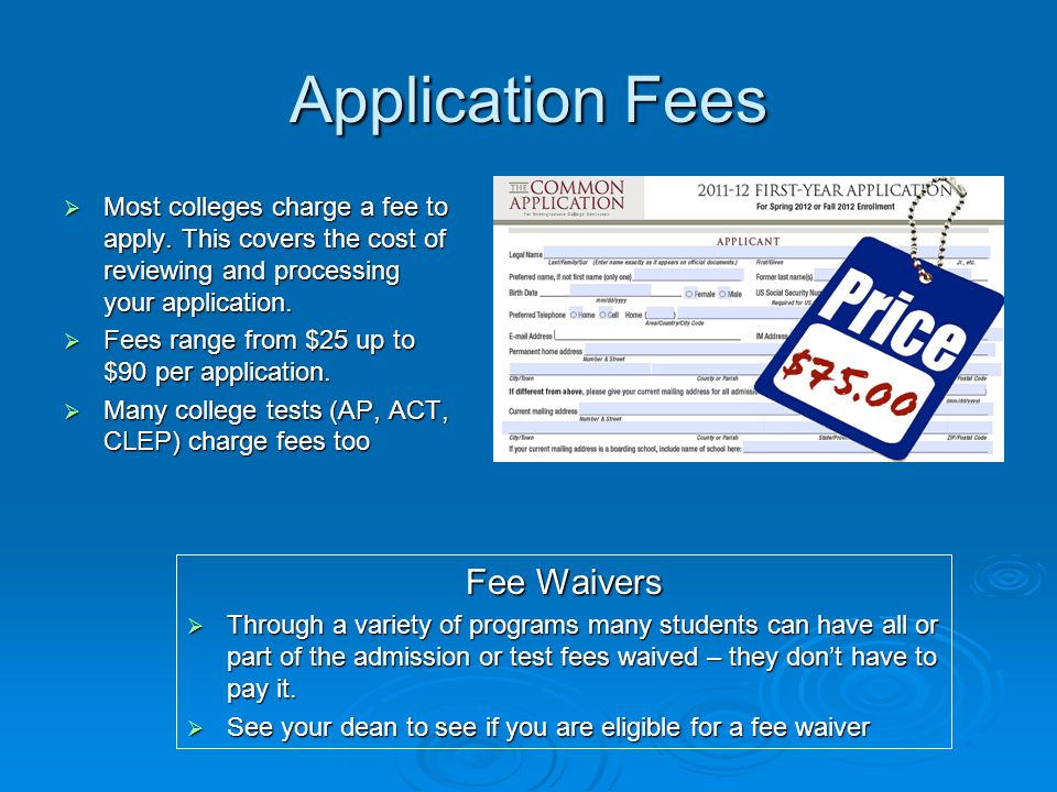 Application Fees  Most colleges charge a fee to apply.