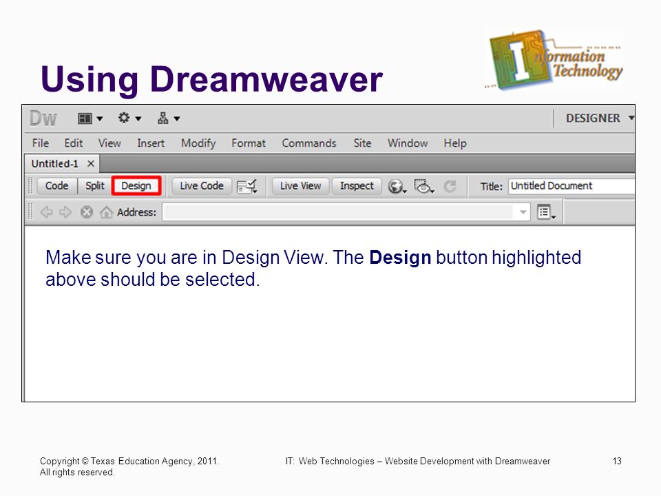 Using Dreamweaver IT: Web Technologies – Website Development with Dreamweaver13 Make sure you are in Design View.