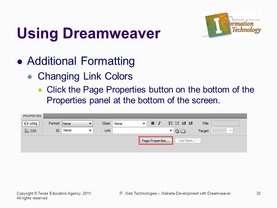 Using Dreamweaver Additional Formatting Changing Link Colors Click the Page Properties button on the bottom of the Properties panel at the bottom of the screen.