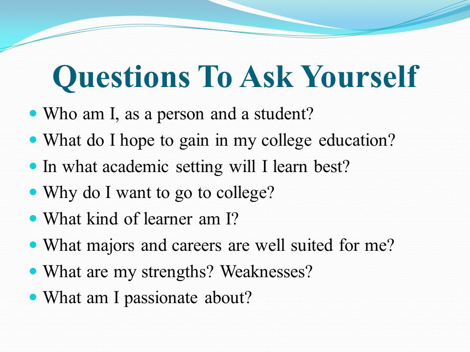Questions To Ask Yourself Who am I, as a person and a student? 