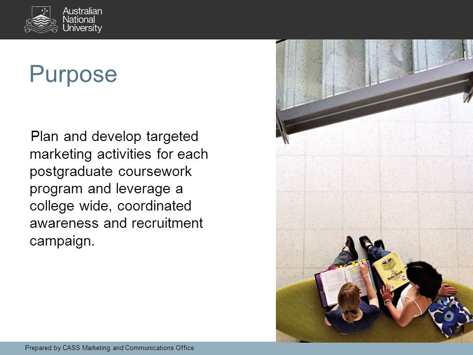 Purpose Plan and develop targeted marketing activities for each postgraduate coursework program and leverage a college wide, coordinated awareness and recruitment campaign.