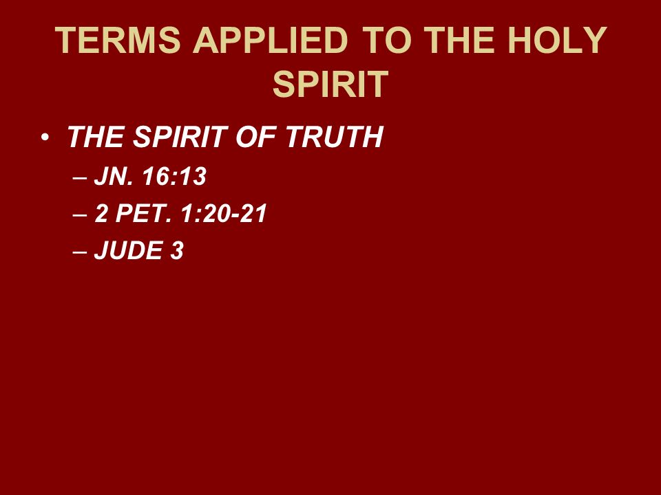 TERMS APPLIED TO THE HOLY SPIRIT THE SPIRIT OF TRUTH –JN. 16:13 –2 PET. 1:20-21 –JUDE 3