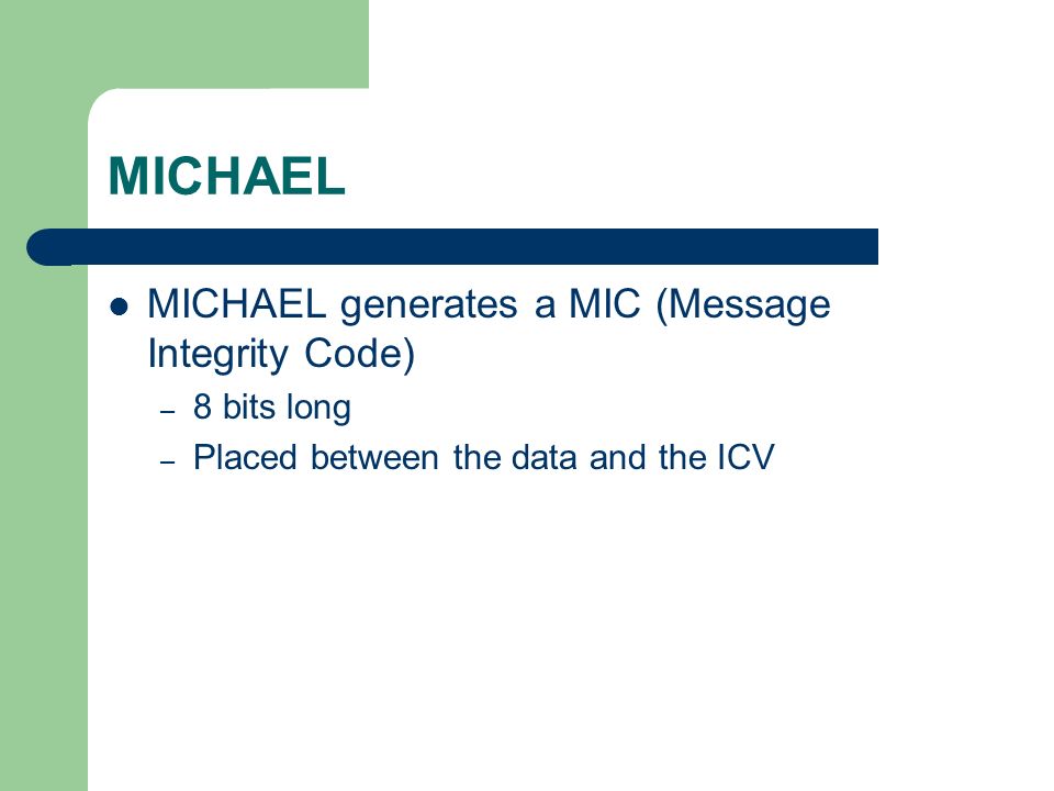 MICHAEL MICHAEL generates a MIC (Message Integrity Code) – 8 bits long – Placed between the data and the ICV