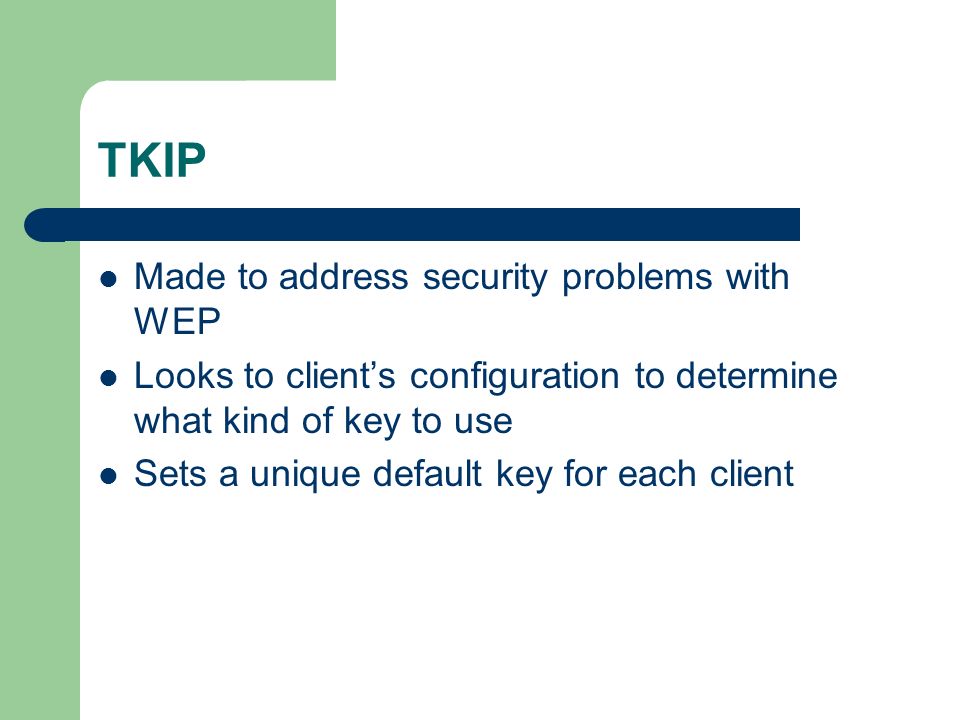 TKIP Made to address security problems with WEP Looks to client’s configuration to determine what kind of key to use Sets a unique default key for each client