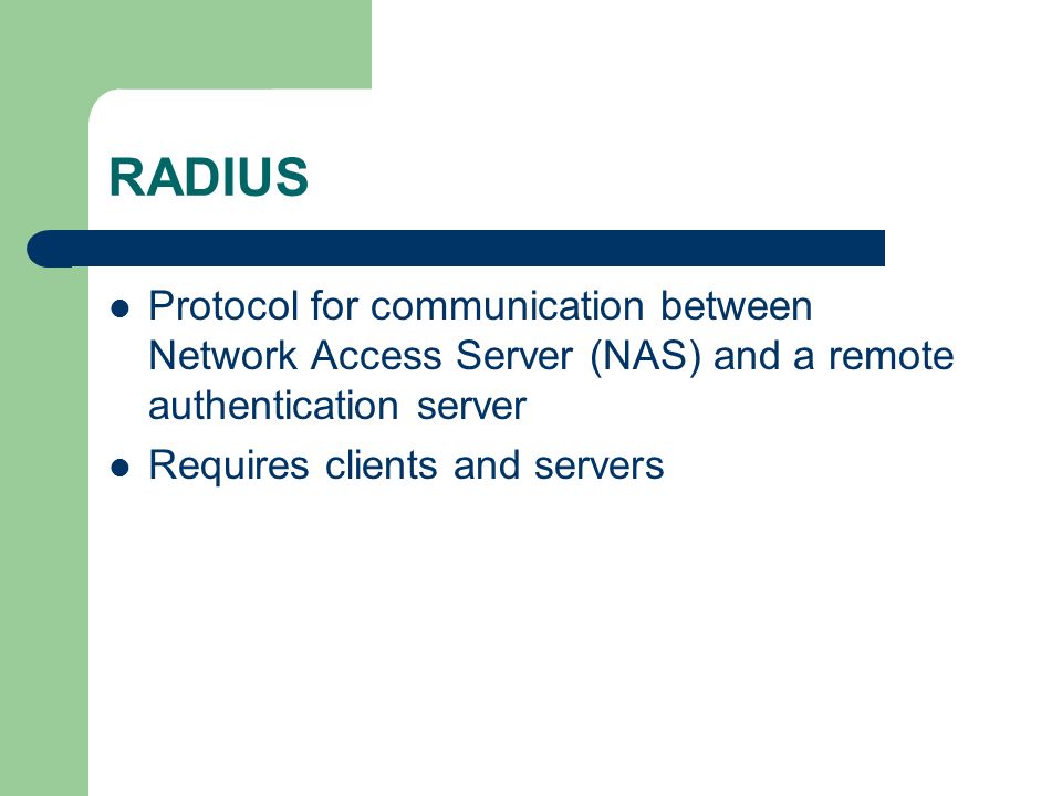 RADIUS Protocol for communication between Network Access Server (NAS) and a remote authentication server Requires clients and servers