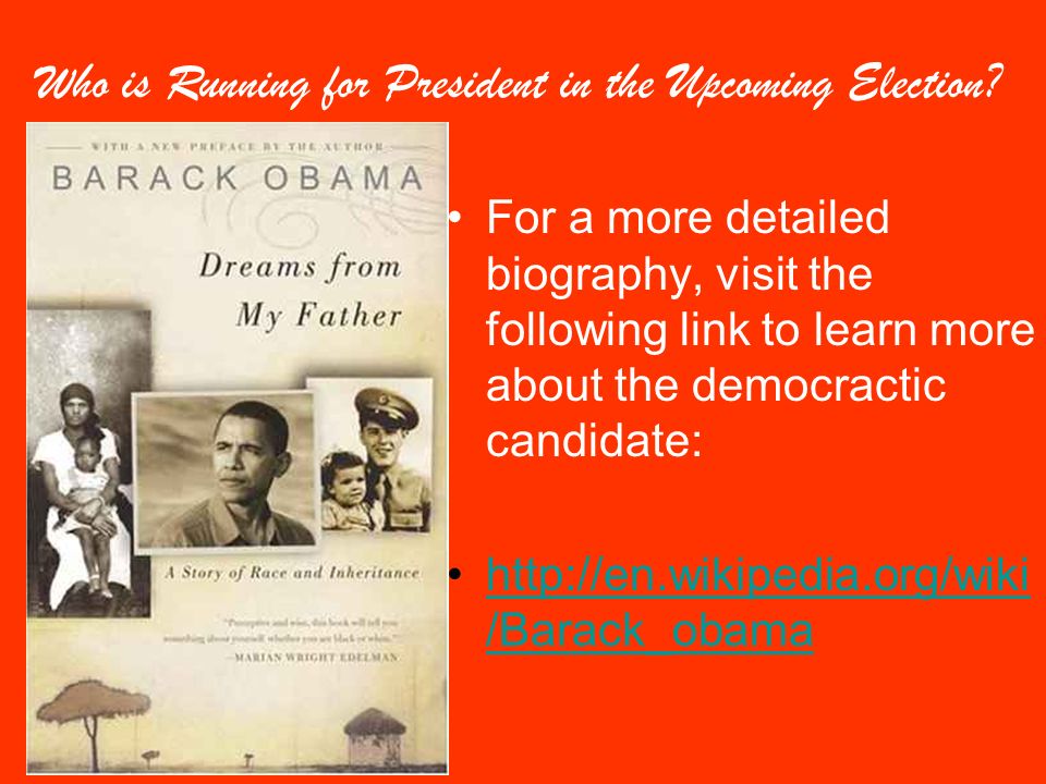 For a more detailed biography, visit the following link to learn more about the democractic candidate:   /Barack_obamahttp://en.wikipedia.org/wiki /Barack_obama Who is Running for President in the Upcoming Election