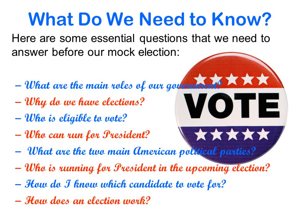 Here are some essential questions that we need to answer before our mock election: –What are the main roles of our government.