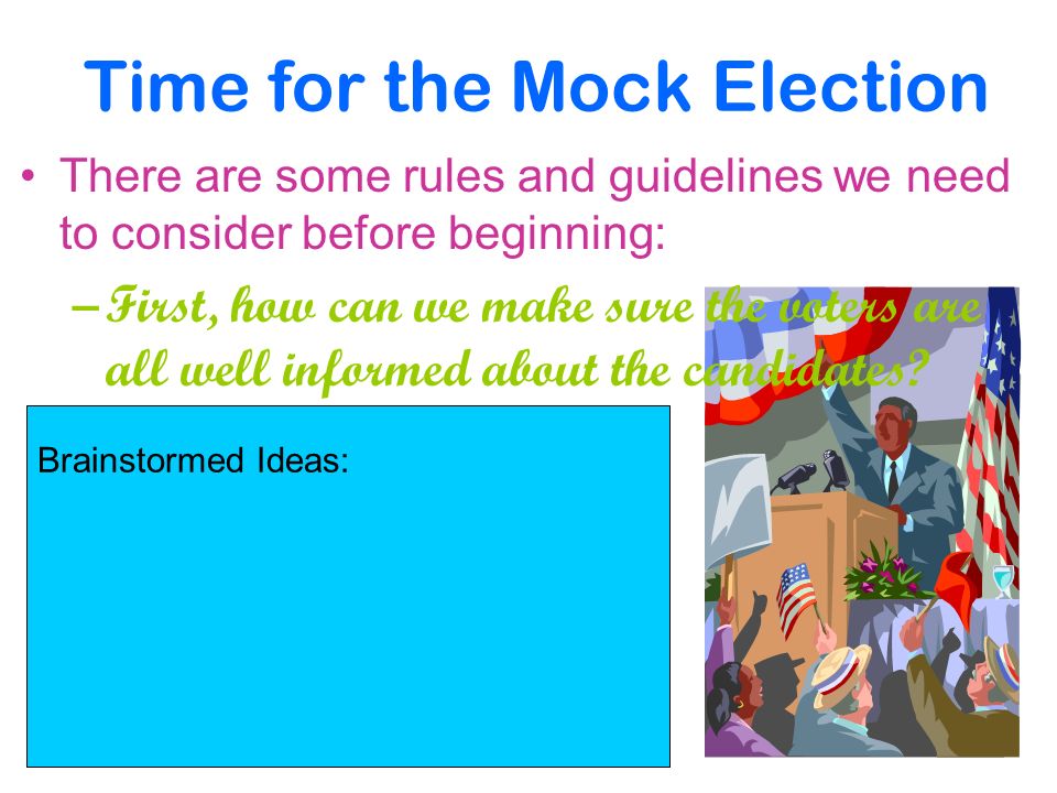 Time for the Mock Election There are some rules and guidelines we need to consider before beginning: –First, how can we make sure the voters are all well informed about the candidates.