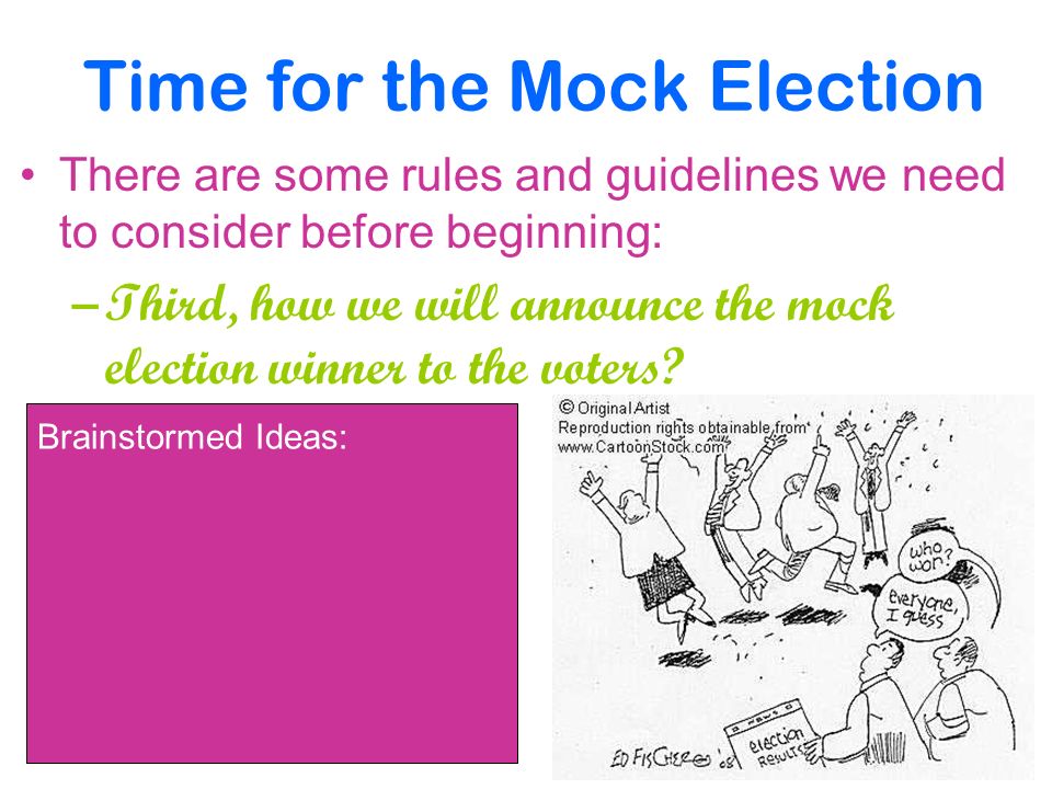 Time for the Mock Election There are some rules and guidelines we need to consider before beginning: –Third, how we will announce the mock election winner to the voters.