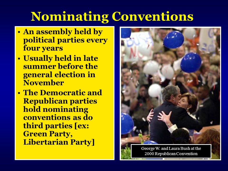 Nominating Conventions An assembly held by political parties every four years Usually held in late summer before the general election in November The Democratic and Republican parties hold nominating conventions as do third parties [ex: Green Party, Libertarian Party] George W.