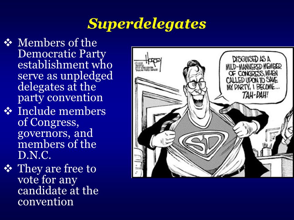 Superdelegates  Members of the Democratic Party establishment who serve as unpledged delegates at the party convention  Include members of Congress, governors, and members of the D.N.C.