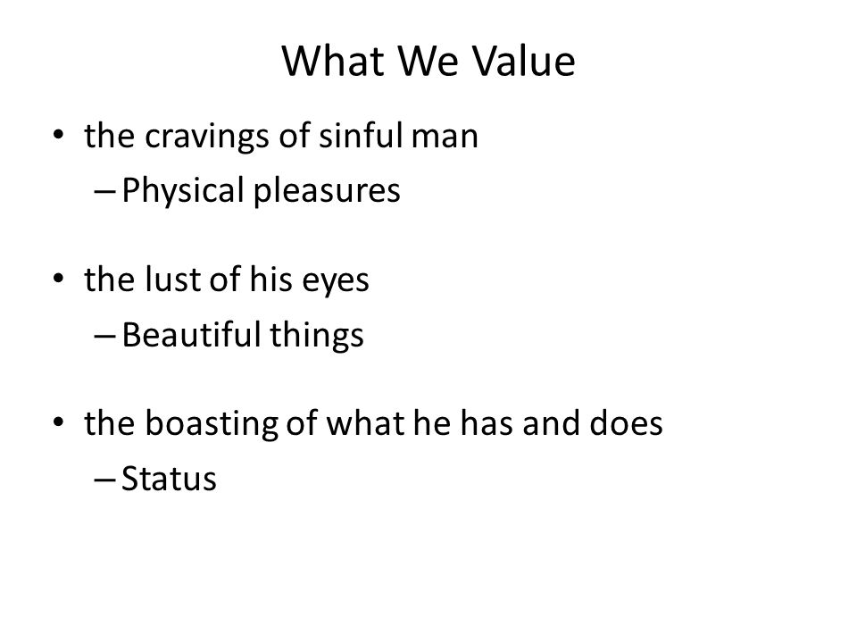 What We Value the cravings of sinful man – Physical pleasures the lust of his eyes – Beautiful things the boasting of what he has and does – Status