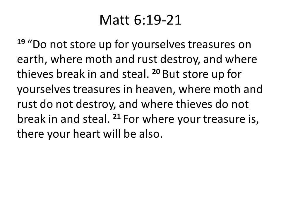 Matt 6: Do not store up for yourselves treasures on earth, where moth and rust destroy, and where thieves break in and steal.