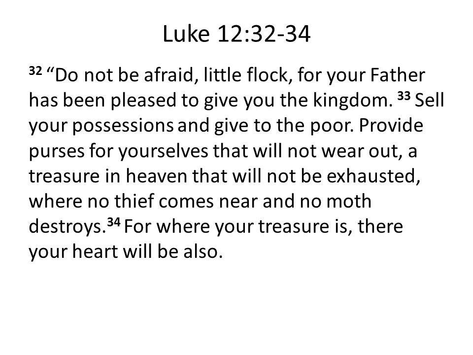 Luke 12: Do not be afraid, little flock, for your Father has been pleased to give you the kingdom.