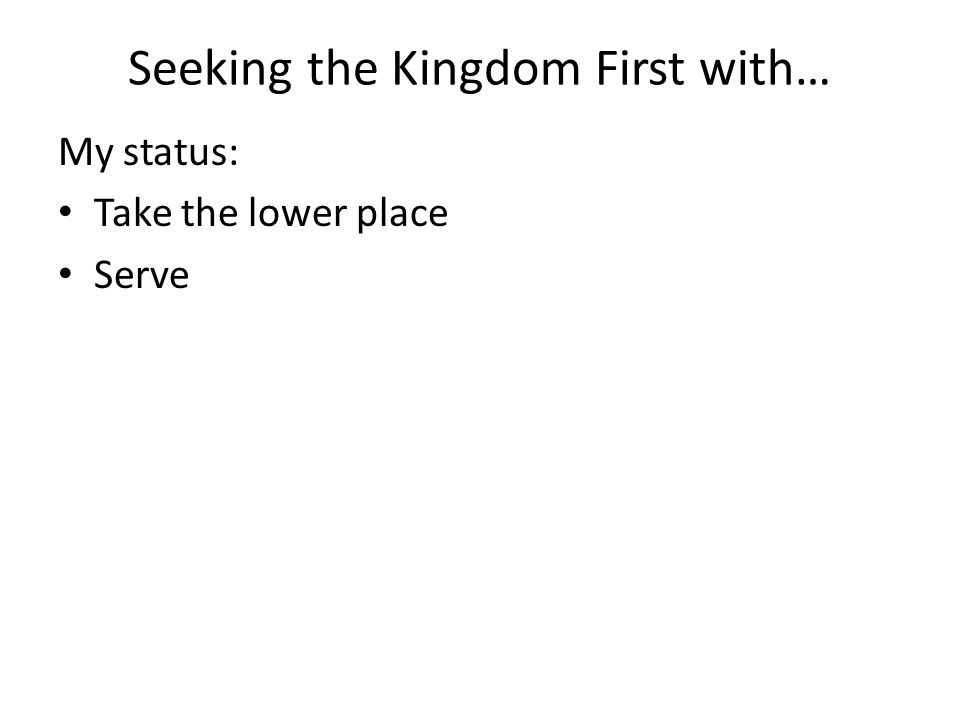Seeking the Kingdom First with… My status: Take the lower place Serve