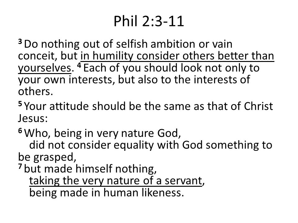 Phil 2: Do nothing out of selfish ambition or vain conceit, but in humility consider others better than yourselves.