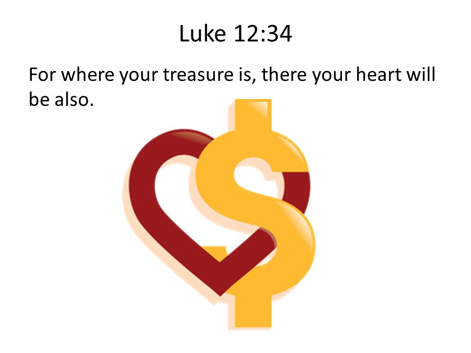 Luke 12:34 For where your treasure is, there your heart will be also.