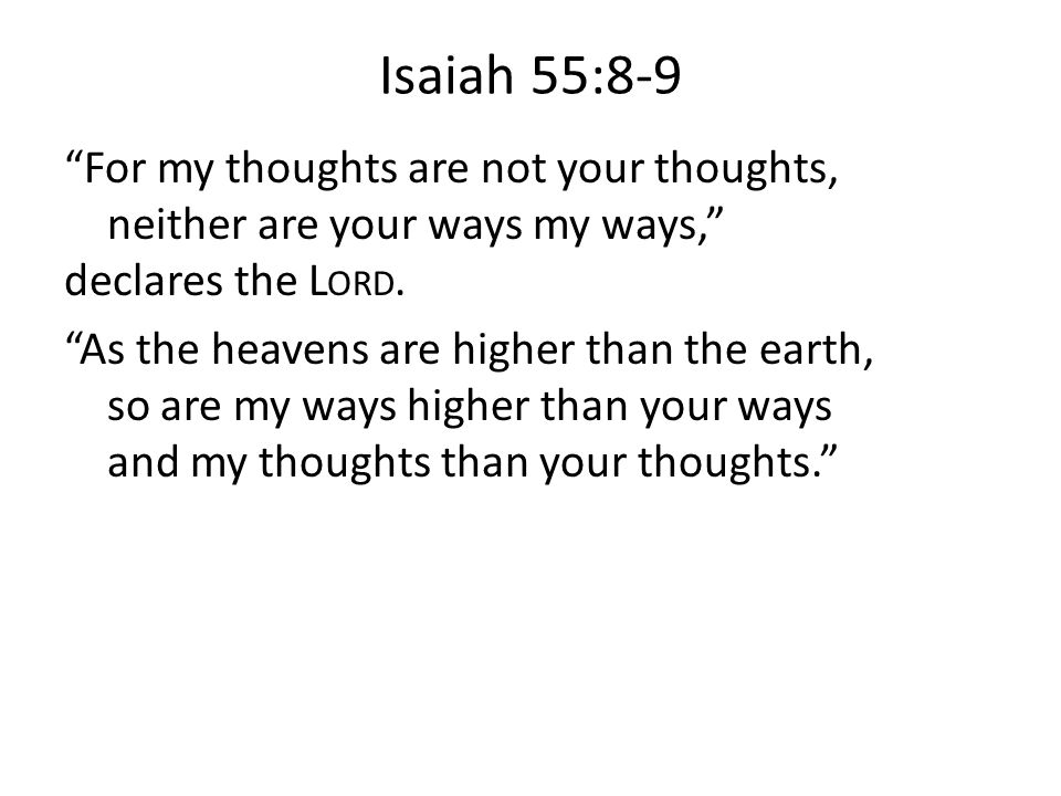 Isaiah 55:8-9 For my thoughts are not your thoughts, neither are your ways my ways, declares the L ORD.