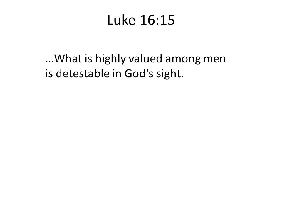 Luke 16:15 …What is highly valued among men is detestable in God s sight.