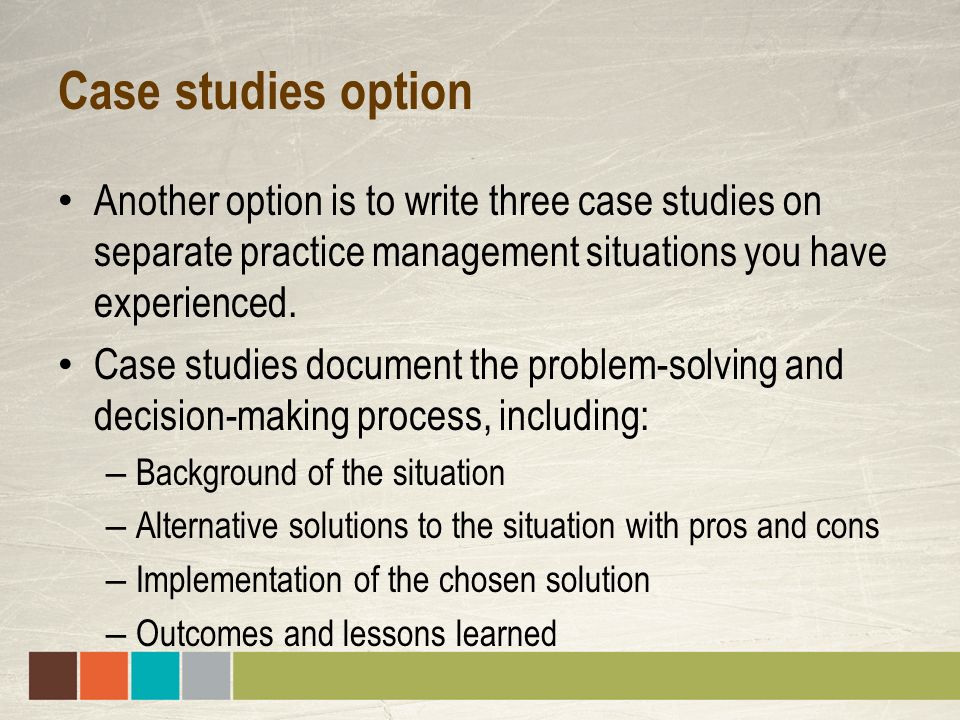 Case studies option Another option is to write three case studies on separate practice management situations you have experienced.