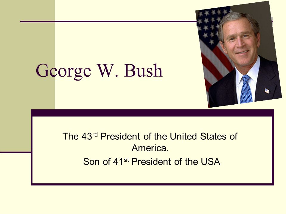 George W. Bush The 43 rd President of the United States of America.