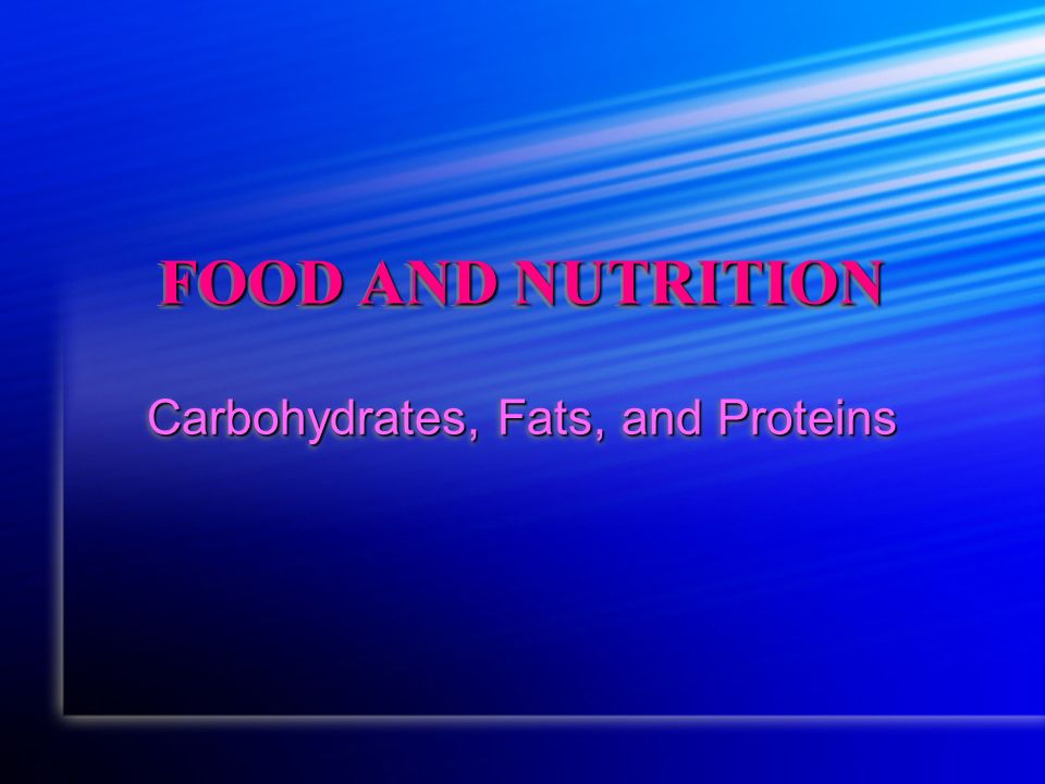 FOOD AND NUTRITION Carbohydrates, Fats, and Proteins