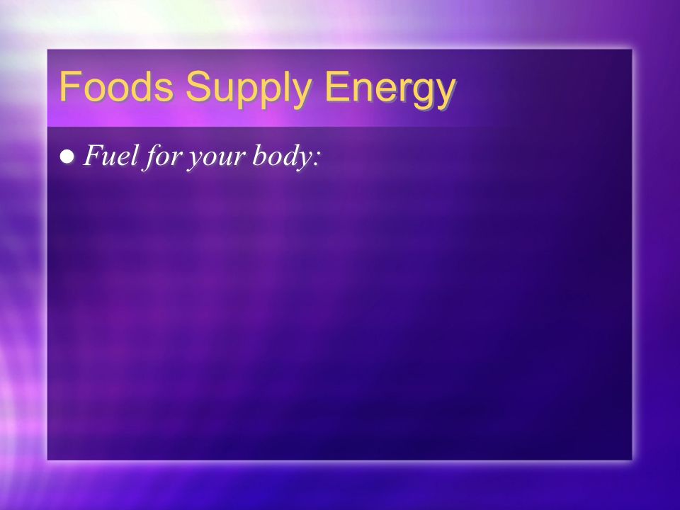 Foods Supply Energy Fuel for your body: