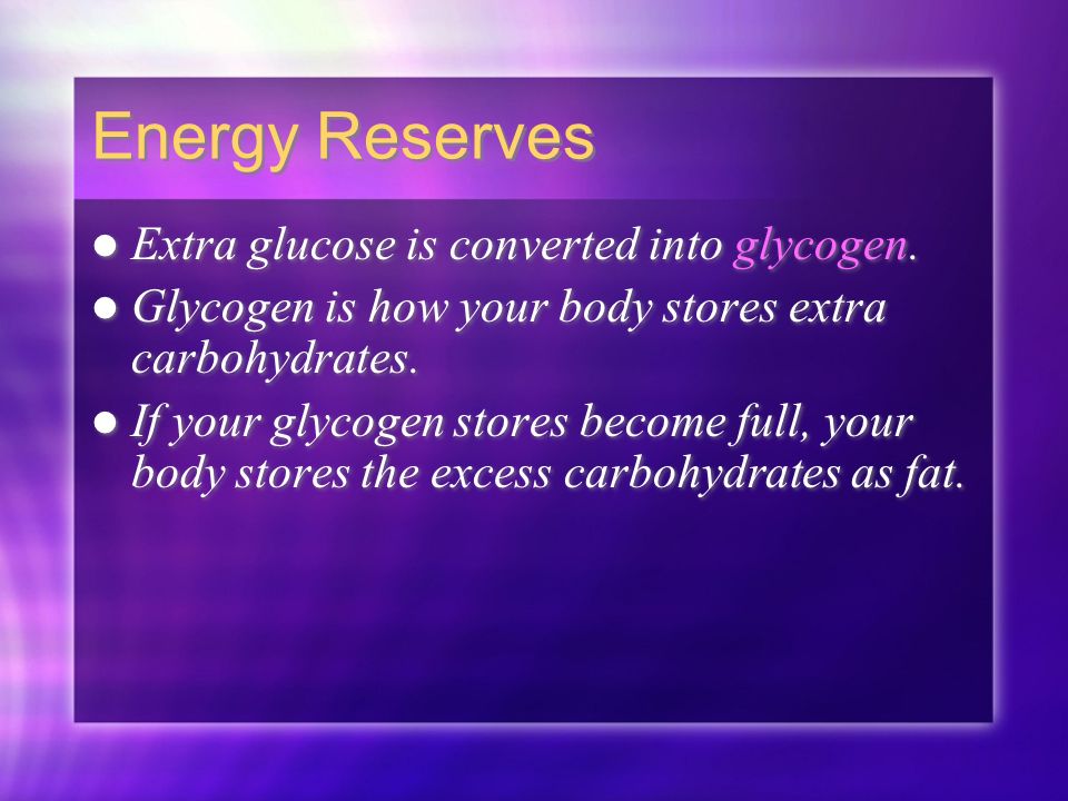 Energy Reserves Extra glucose is converted into glycogen.