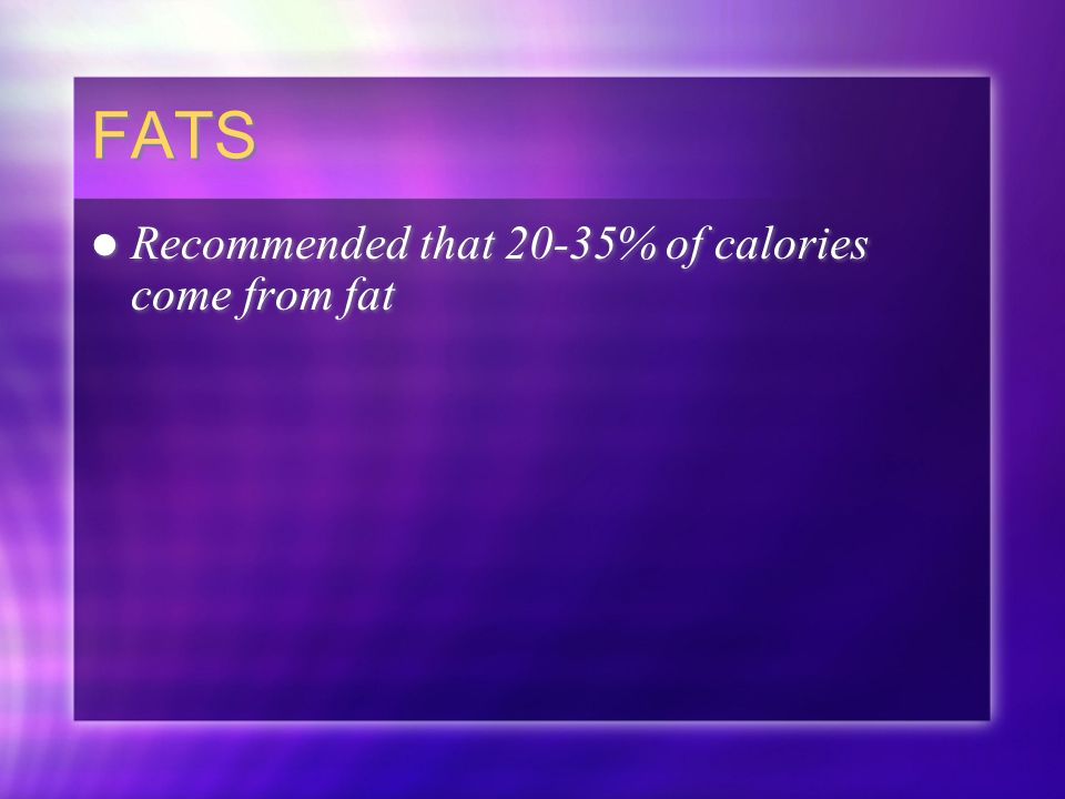 FATS Recommended that 20-35% of calories come from fat