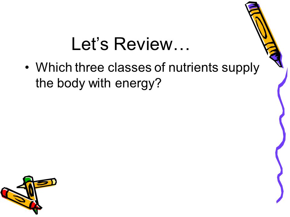 Let’s Review… Which three classes of nutrients supply the body with energy