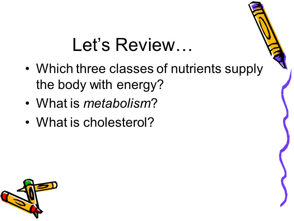Let’s Review… Which three classes of nutrients supply the body with energy.