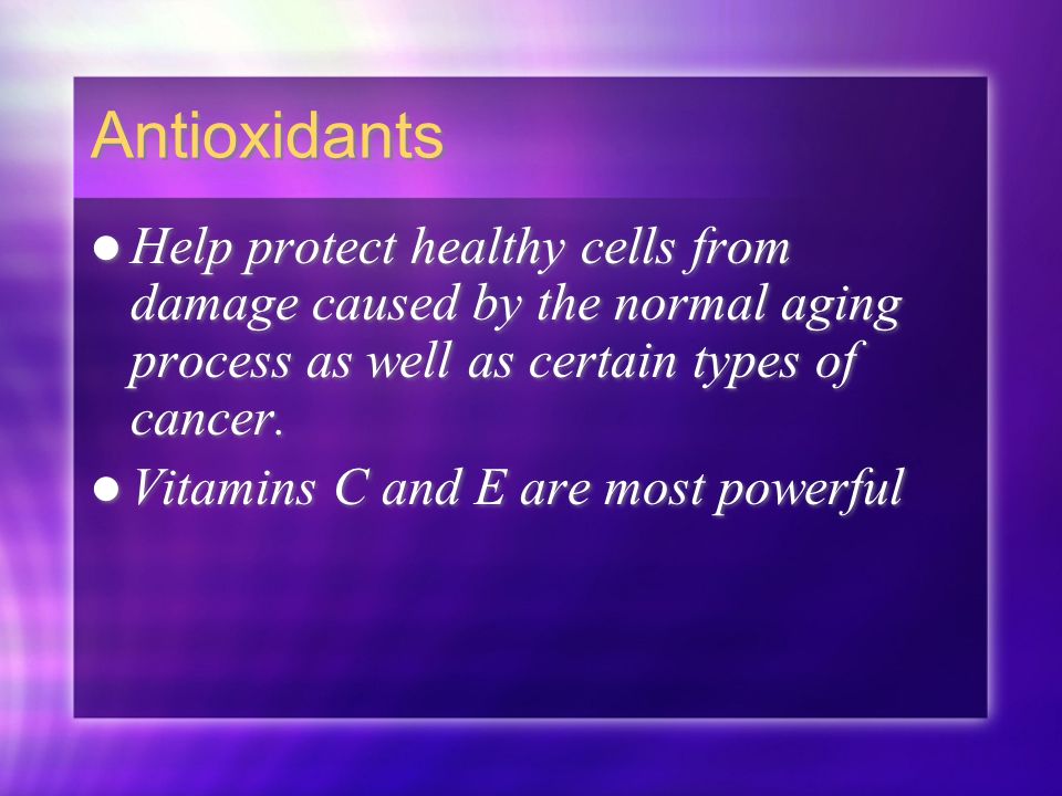 Antioxidants Help protect healthy cells from damage caused by the normal aging process as well as certain types of cancer.