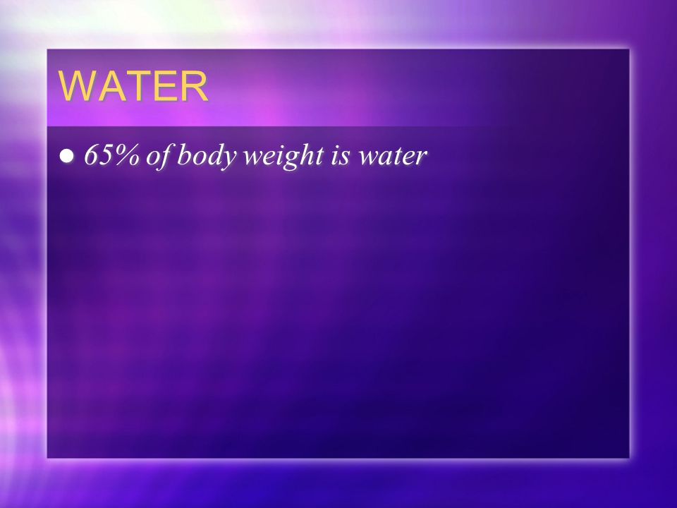 WATER 65% of body weight is water