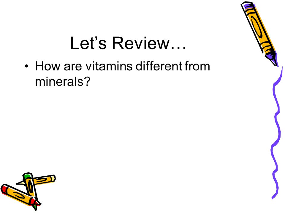 Let’s Review… How are vitamins different from minerals